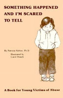 Something happened and I'm scared to tell : a book for young victims of abuse /