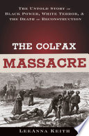 The Colfax massacre : the untold story of Black power, White terror, and the death of Reconstruction /