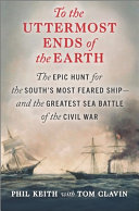 To the uttermost ends of the earth : the epic hunt for the South's most feared ship--and the greatest sea battle of the Civil War /