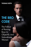 The bro code : the fallout of raising boys to objectify and subordinate women /