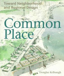 Common place : toward neighborhood and regional design /