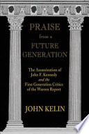 Praise from a future generation : the assassination of John F. Kennedy and the first generation critics of the Warren report /