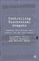 Controlling biochemical weapons : adapting multilateral arms control for the 21st century /