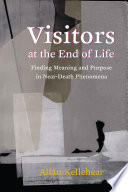 Visitors at the end of life : finding meaning and purpose in near-death phenomena /