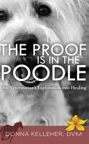 The proof is in the poodle : one veterinarian's exploration into healing /