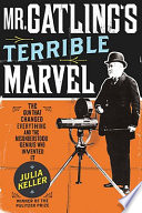 Mr. Gatling's terrible marvel : the gun that changed everything and the misunderstood genius who invented it /