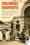 Colonial suspects : suspicion, imperial rule, and colonial society in interwar French West Africa /