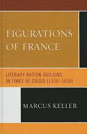 Figurations of France : literary nation-building in times of crisis (1550-1650) /