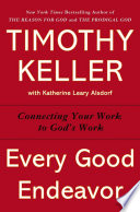 Every good endeavor : connecting your work to God's work /