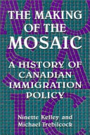The making of the mosaic : a history of Canadian immigration policy /