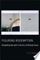 Figuring redemption : resighting my self in the art of Michael Snow /