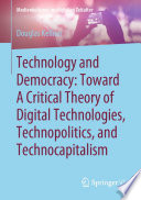 Technology and Democracy: Toward A Critical Theory of Digital Technologies, Technopolitics, and Technocapitalism /