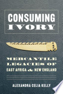 Consuming ivory : mercantile legacies of East Africa and New England /