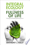 Integral ecology and the fullness of life : theological and philosophical perspectives /