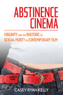 Abstinence cinema : virginity and the rhetoric of sexual purity in contemporary film /