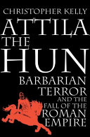 Attila the Hun : barbarian terror and the fall of the Roman Empire /