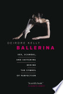 Ballerina : sex, scandal, and suffering behind the symbol of perfection /