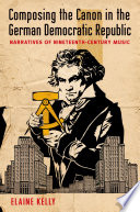 Composing the canon in the German Democratic Republic : narratives of nineteenth-century music /