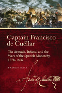 Captain Francisco de Cuéllar : the Armada, Ireland, and the wars of the Spanish monarchy, 1578-1606 /