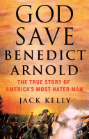 God save Benedict Arnold : the true story of America's most hated man /