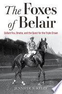 The foxes of Belair : Gallant Fox, Omaha, and the quest for the Triple Crown /