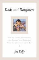 Dads and daughters : how to inspire, understand, and support your daughter when she's growing up so fast /