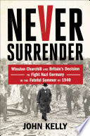 Never surrender : Winston Churchill and Britain's decision to fight Nazi Germany in the fateful summer of 1940 /