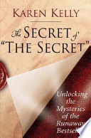 The secret of the secret : unlocking the mysteries of the runaway bestseller /