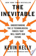 The inevitable : understanding the 12 technological forces that will shape our future /