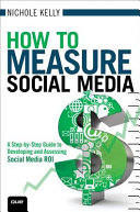 How to measure social media : a step-by-step guide to developing and assessing social media ROI /