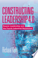 Constructing Leadership 4.0 : Swarm Leadership and the Fourth Industrial Revolution /