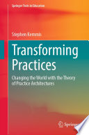Transforming Practices : Changing the World with the Theory of Practice Architectures /
