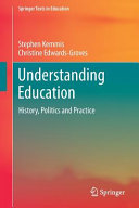 Understanding education : history, politics and practice / Stephen Kemmis, Christine Edwards-Groves.