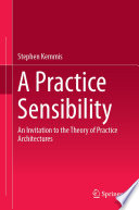 A Practice Sensibility : An Invitation to the Theory of Practice Architectures /