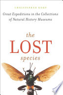 The lost species : great expeditions in the collections of natural history museums /