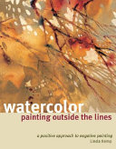 Watercolor painting outside the lines : a positive approach to negative painting /