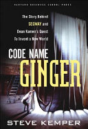 Code name Ginger : the story behind Segway and Dean Kamen's quest to invent a new world /