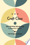 Craft class : the writing workshop in American culture /