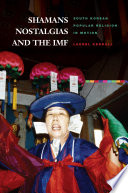 Shamans, nostalgias, and the IMF : South Korean popular religion in motion /