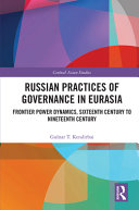 Russian practices of governance in Eurasia : frontier power dynamics, sixteenth century to nineteenth century /