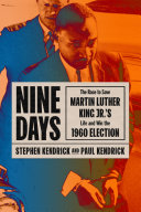 Nine days : the race to save Martin Luther King Jr.'s life and win the 1960 election /