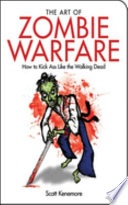 The art of zombie warfare : how to kick ass like the walking dead /