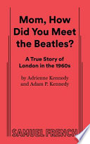 Mom, how did you meet the Beatles? : a true story of London in the 1960s /