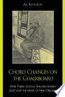 Chord changes on the chalkboard : how public school teachers shaped jazz and the music of New Orleans /