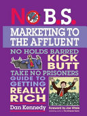 No B.S. marketing to the affluent : no holds barred kick butt take no prisoners guide to getting really rich /