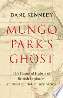 Mungo Park's ghost : the haunted hubris of British explorers in nineteenth-century Africa /