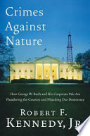 Crimes against nature : how George W. Bush and his corporate pals are plundering the country and hijacking our democracy /