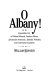 O Albany! : improbable city of political wizards, fearless ethnics, spectacular aristocrats, splendid nobodies, and underrated scoundrels /
