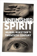 Unfinished spirit : Muriel Rukeyser's twentieth century /