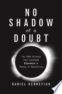 No Shadow of a Doubt : The 1919 Eclipse That Confirmed Einstein's Theory of Relativity /